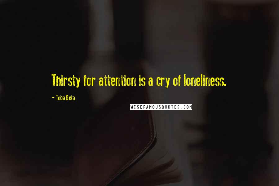 Toba Beta Quotes: Thirsty for attention is a cry of loneliness.