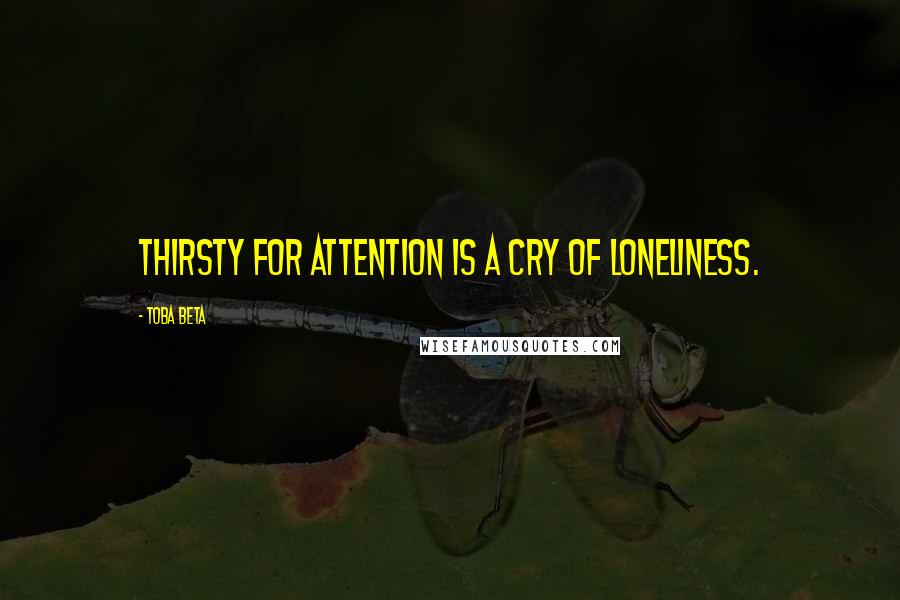 Toba Beta Quotes: Thirsty for attention is a cry of loneliness.