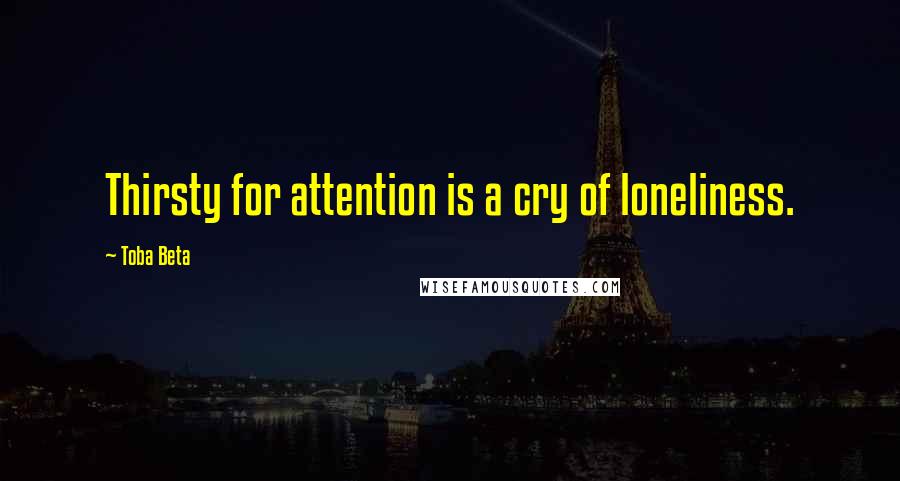 Toba Beta Quotes: Thirsty for attention is a cry of loneliness.