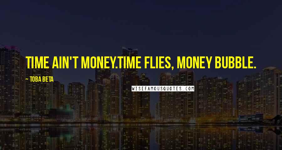 Toba Beta Quotes: Time ain't money.Time flies, money bubble.