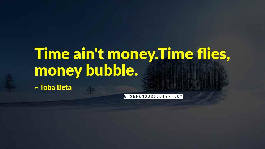 Toba Beta Quotes: Time ain't money.Time flies, money bubble.