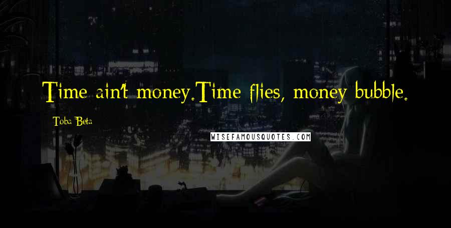 Toba Beta Quotes: Time ain't money.Time flies, money bubble.