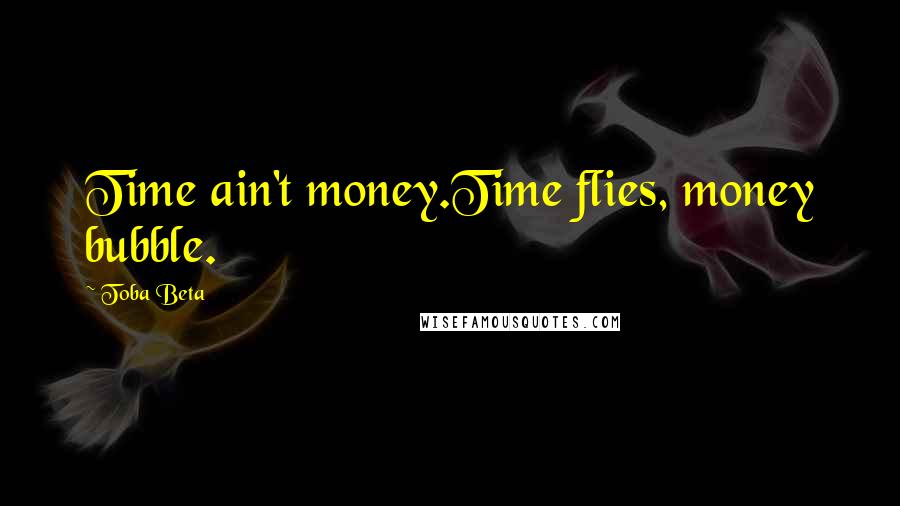 Toba Beta Quotes: Time ain't money.Time flies, money bubble.