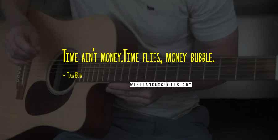 Toba Beta Quotes: Time ain't money.Time flies, money bubble.