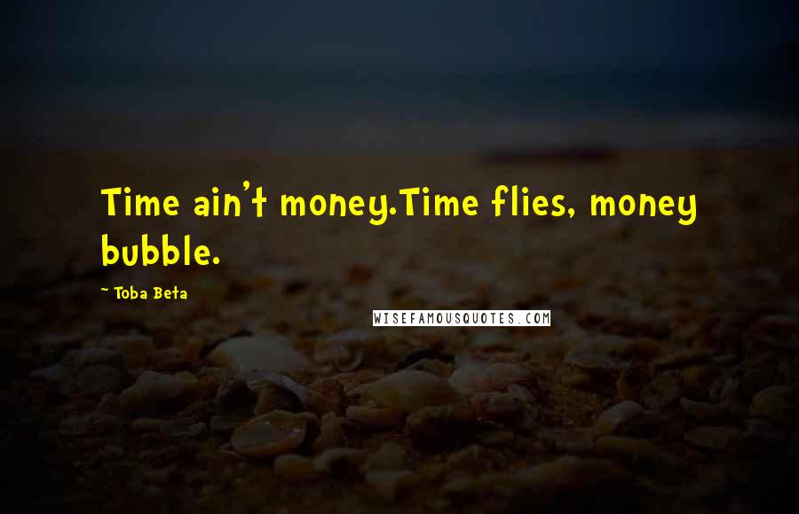 Toba Beta Quotes: Time ain't money.Time flies, money bubble.