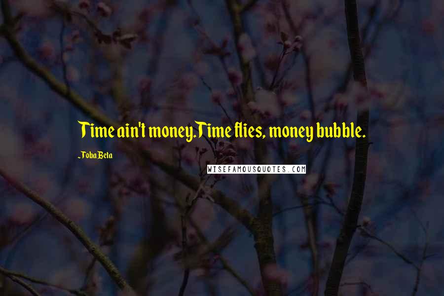 Toba Beta Quotes: Time ain't money.Time flies, money bubble.