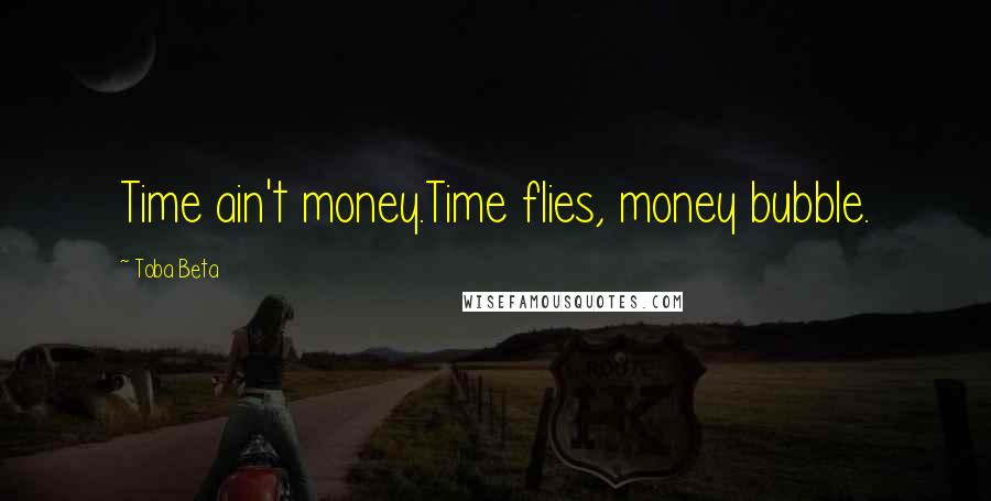 Toba Beta Quotes: Time ain't money.Time flies, money bubble.