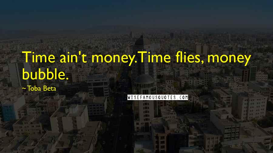 Toba Beta Quotes: Time ain't money.Time flies, money bubble.