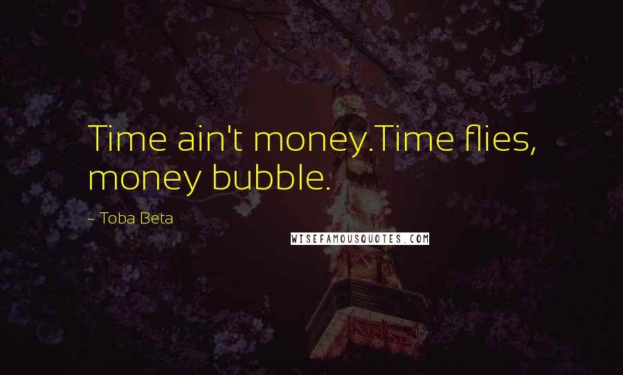 Toba Beta Quotes: Time ain't money.Time flies, money bubble.