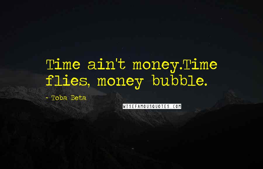 Toba Beta Quotes: Time ain't money.Time flies, money bubble.
