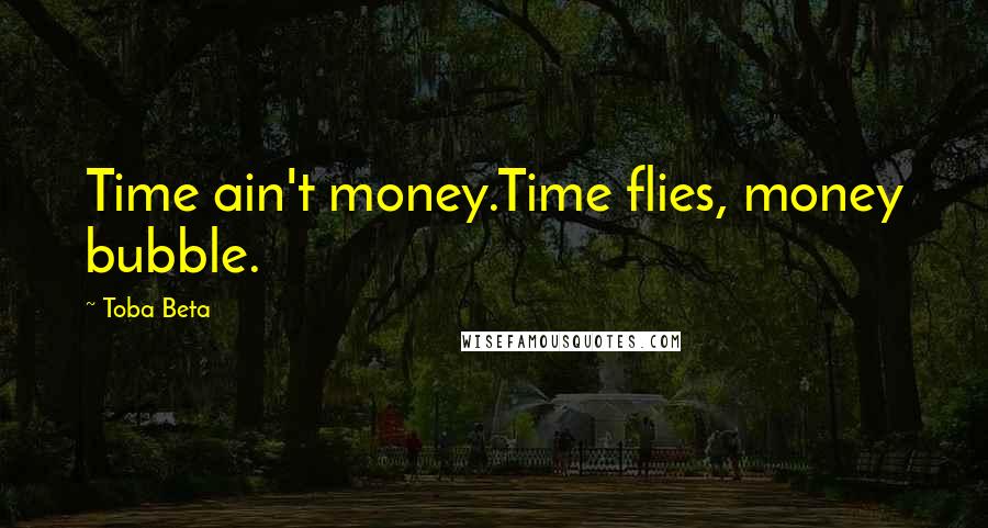 Toba Beta Quotes: Time ain't money.Time flies, money bubble.