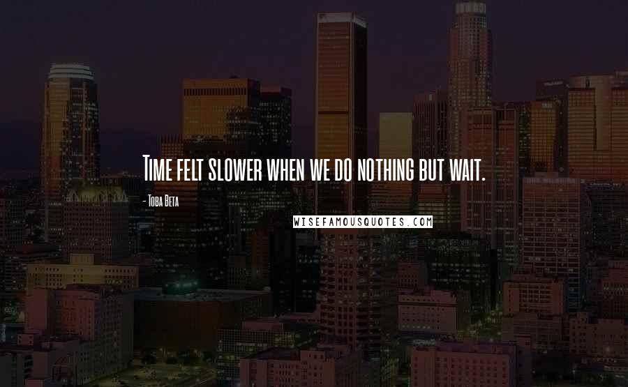 Toba Beta Quotes: Time felt slower when we do nothing but wait.