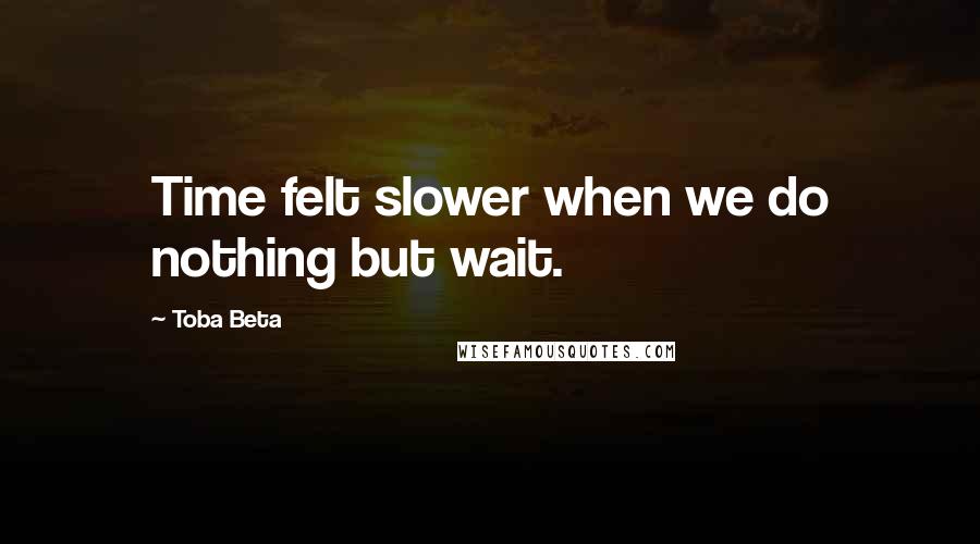 Toba Beta Quotes: Time felt slower when we do nothing but wait.