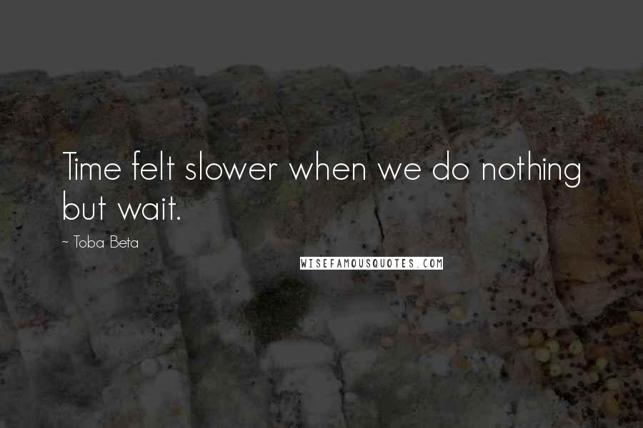 Toba Beta Quotes: Time felt slower when we do nothing but wait.