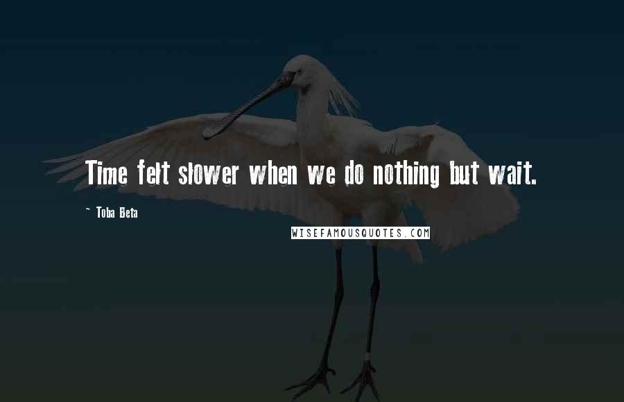 Toba Beta Quotes: Time felt slower when we do nothing but wait.