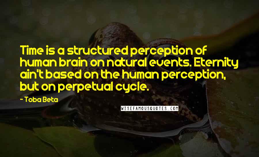 Toba Beta Quotes: Time is a structured perception of human brain on natural events. Eternity ain't based on the human perception, but on perpetual cycle.