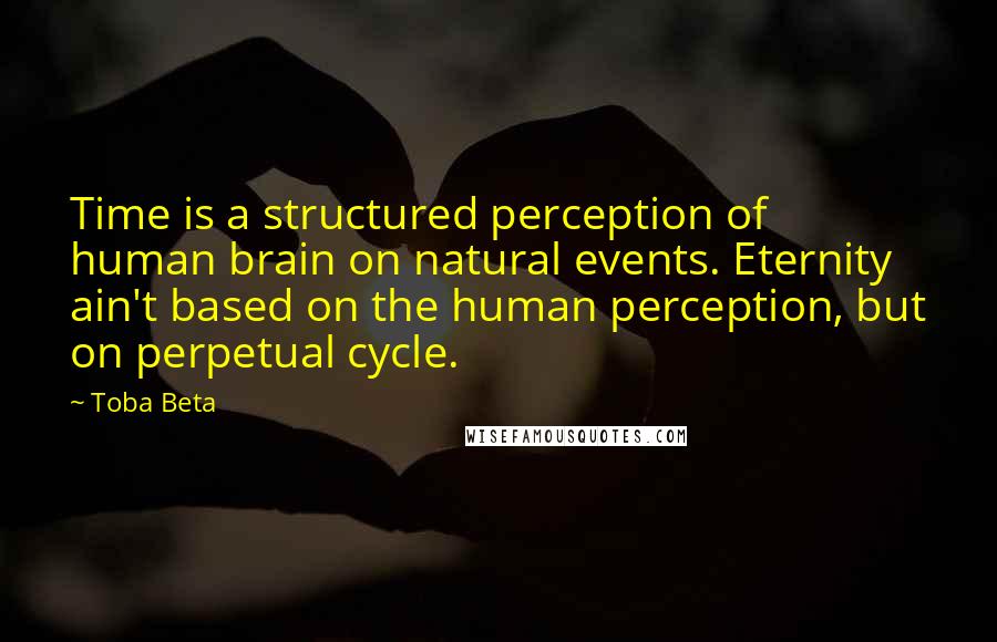 Toba Beta Quotes: Time is a structured perception of human brain on natural events. Eternity ain't based on the human perception, but on perpetual cycle.