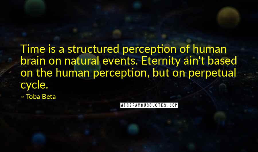 Toba Beta Quotes: Time is a structured perception of human brain on natural events. Eternity ain't based on the human perception, but on perpetual cycle.