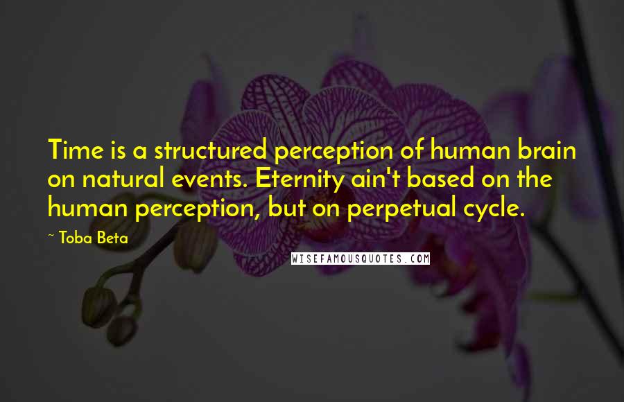 Toba Beta Quotes: Time is a structured perception of human brain on natural events. Eternity ain't based on the human perception, but on perpetual cycle.