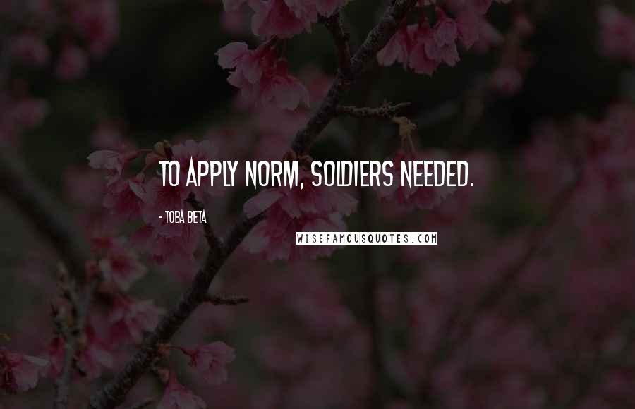 Toba Beta Quotes: To apply norm, soldiers needed.