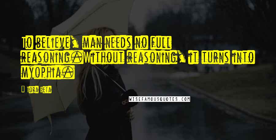 Toba Beta Quotes: To believe, man needs no full reasoning.Without reasoning, it turns into myophia.