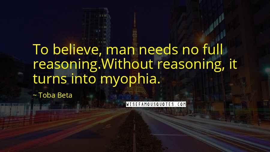 Toba Beta Quotes: To believe, man needs no full reasoning.Without reasoning, it turns into myophia.