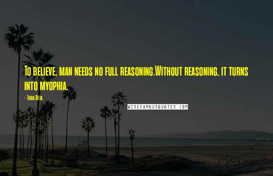 Toba Beta Quotes: To believe, man needs no full reasoning.Without reasoning, it turns into myophia.