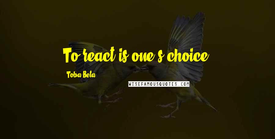 Toba Beta Quotes: To react is one's choice.