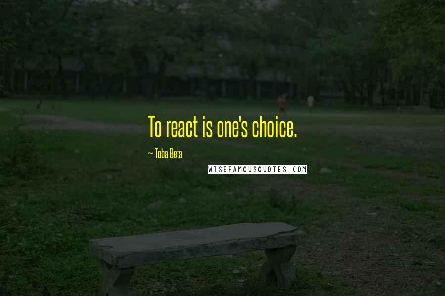 Toba Beta Quotes: To react is one's choice.