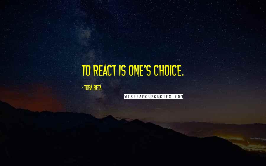 Toba Beta Quotes: To react is one's choice.