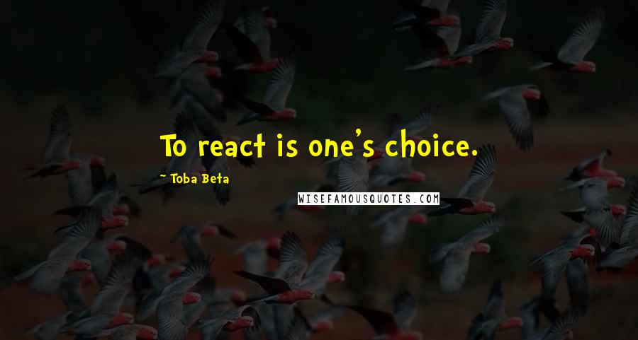 Toba Beta Quotes: To react is one's choice.