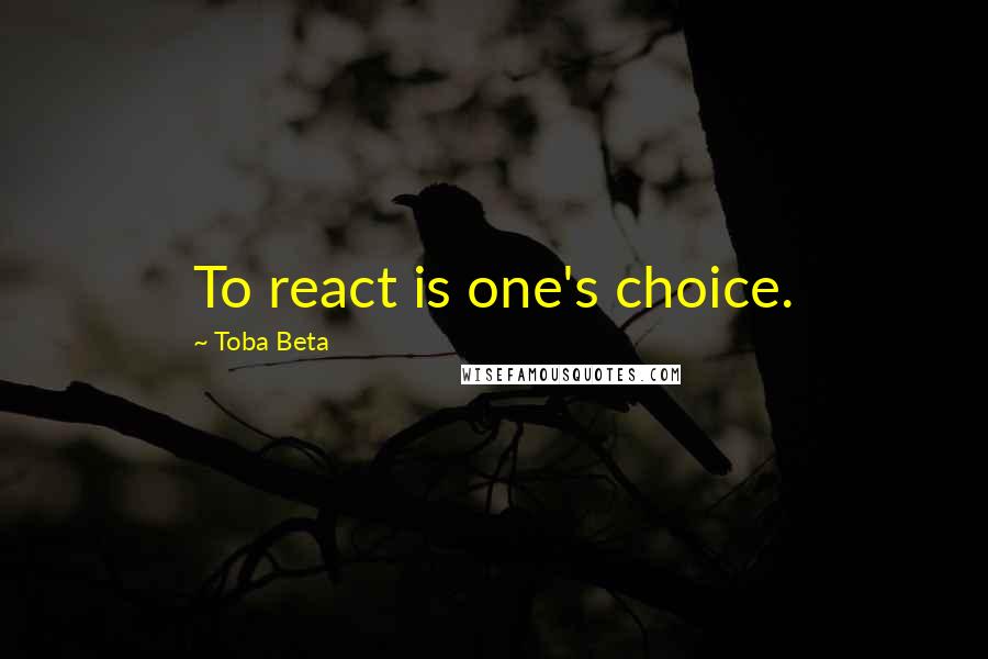 Toba Beta Quotes: To react is one's choice.