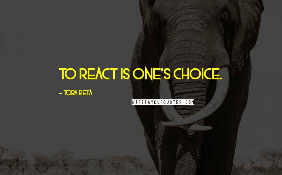 Toba Beta Quotes: To react is one's choice.