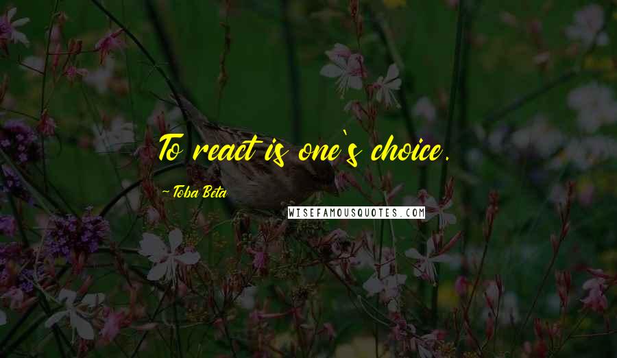 Toba Beta Quotes: To react is one's choice.