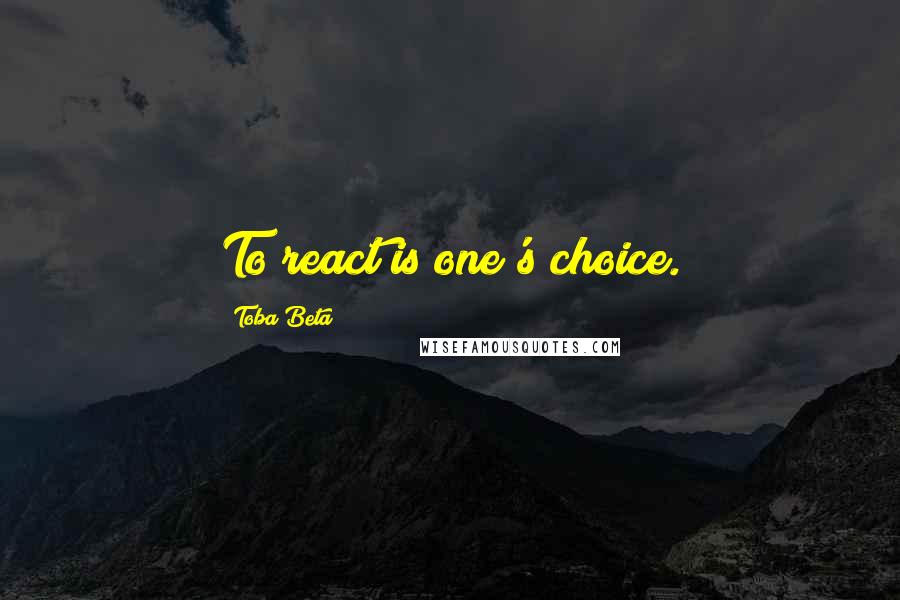 Toba Beta Quotes: To react is one's choice.