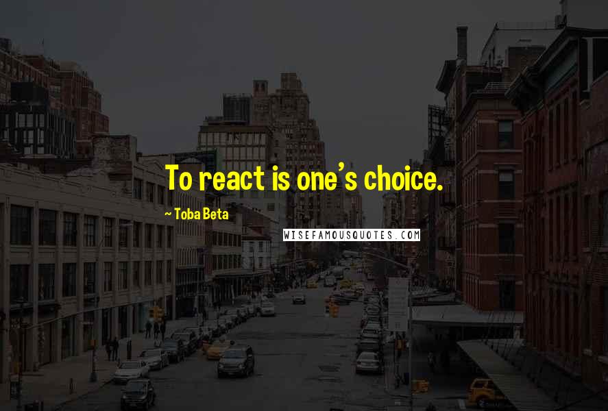 Toba Beta Quotes: To react is one's choice.