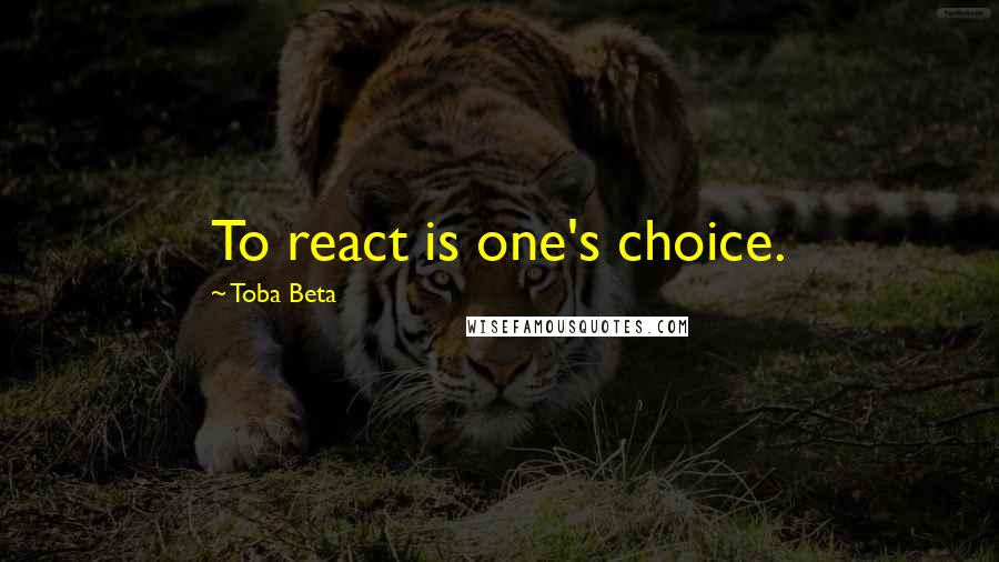 Toba Beta Quotes: To react is one's choice.