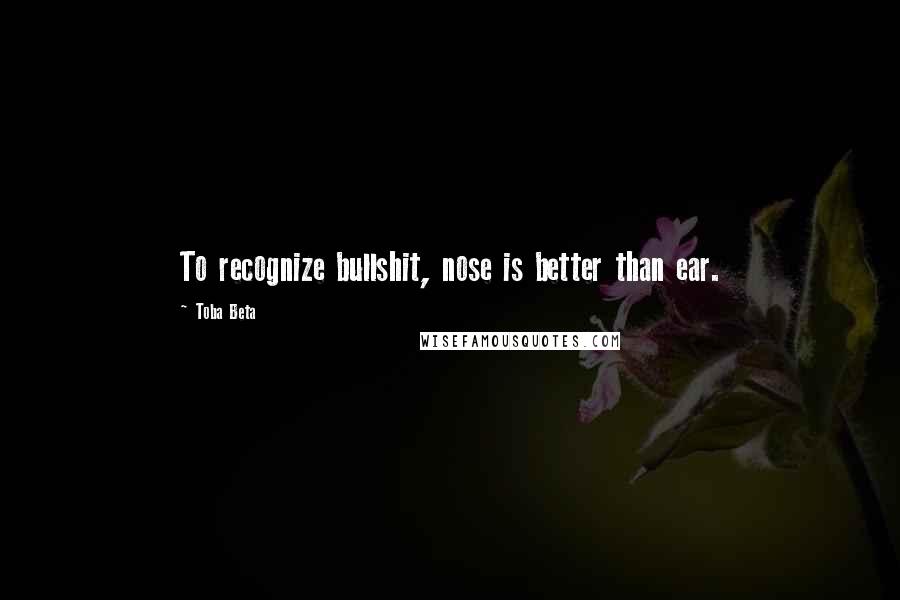 Toba Beta Quotes: To recognize bullshit, nose is better than ear.