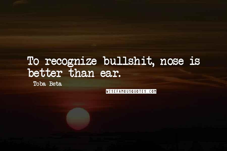 Toba Beta Quotes: To recognize bullshit, nose is better than ear.