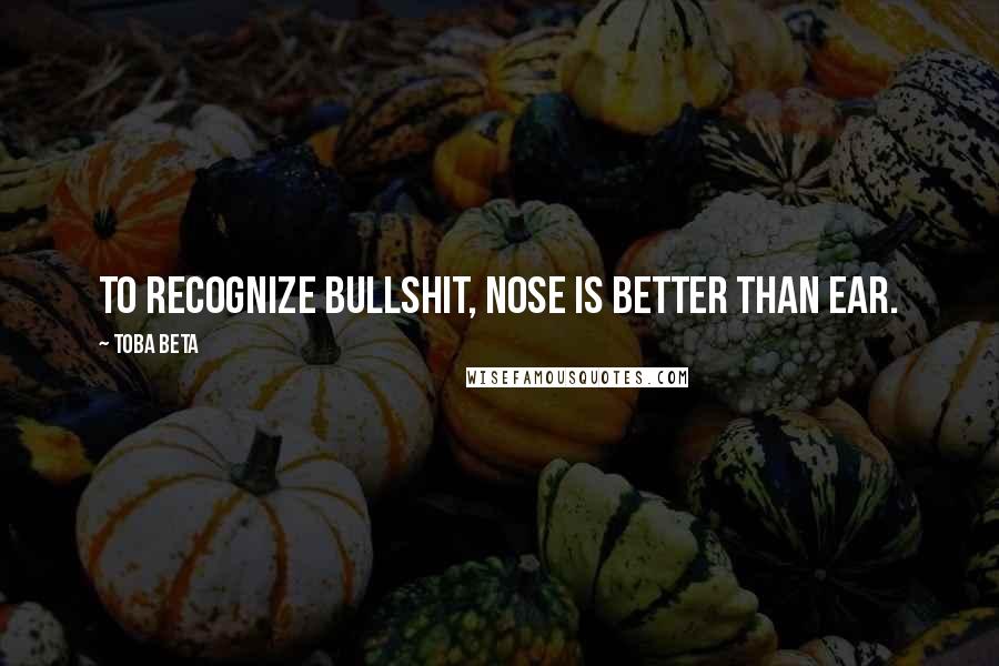 Toba Beta Quotes: To recognize bullshit, nose is better than ear.