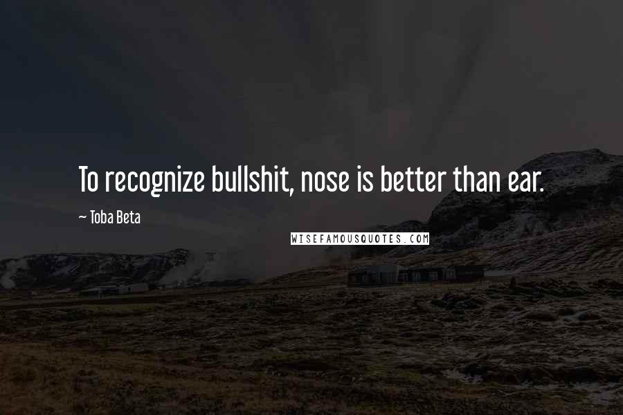 Toba Beta Quotes: To recognize bullshit, nose is better than ear.