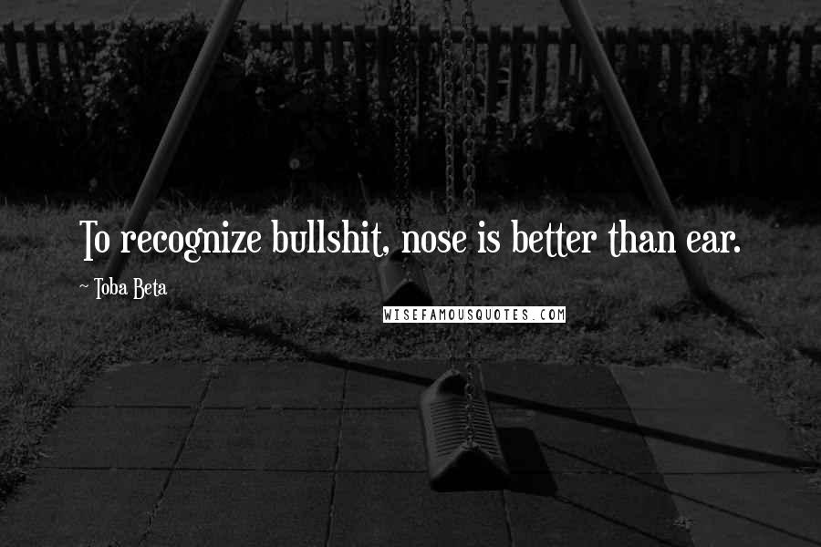 Toba Beta Quotes: To recognize bullshit, nose is better than ear.