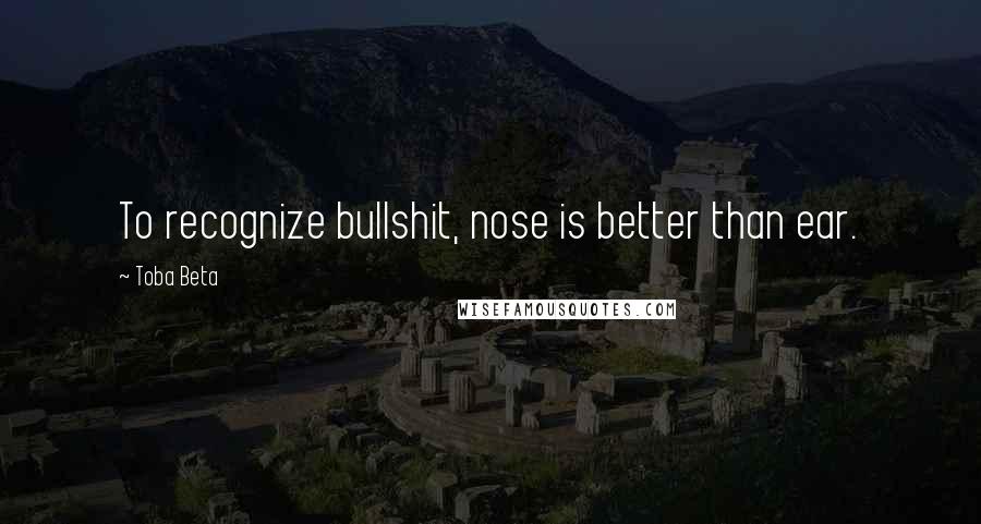 Toba Beta Quotes: To recognize bullshit, nose is better than ear.