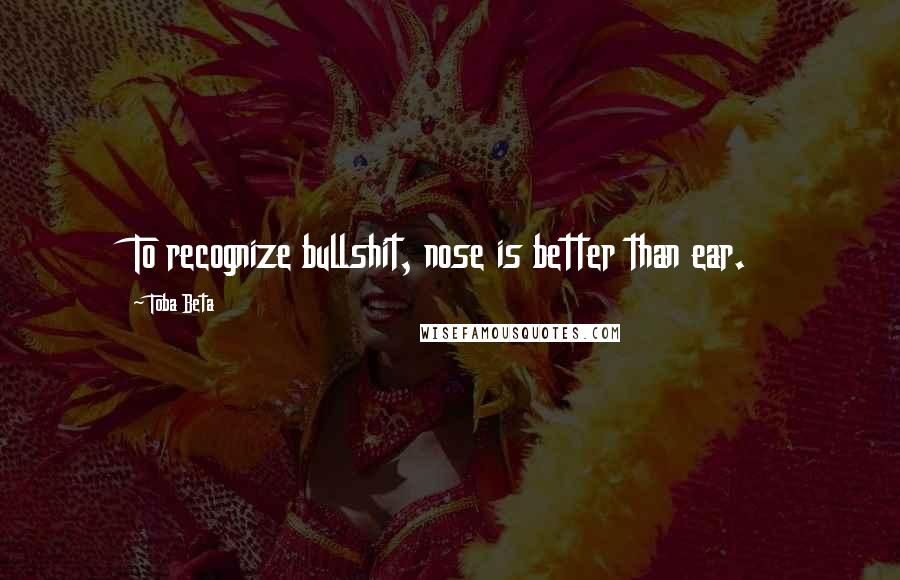 Toba Beta Quotes: To recognize bullshit, nose is better than ear.