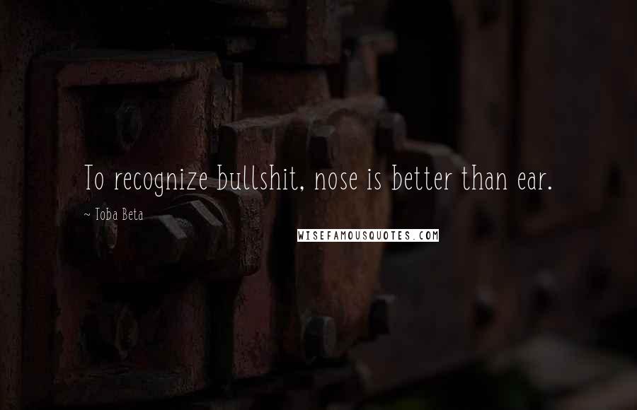 Toba Beta Quotes: To recognize bullshit, nose is better than ear.