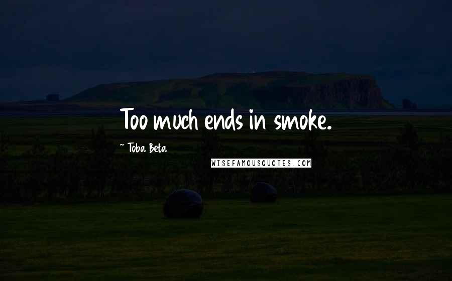 Toba Beta Quotes: Too much ends in smoke.