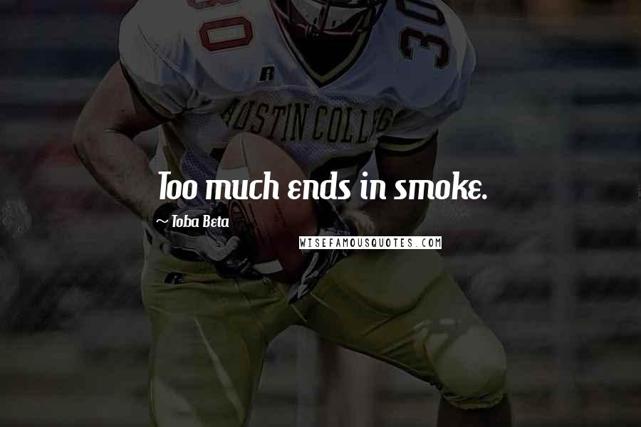 Toba Beta Quotes: Too much ends in smoke.