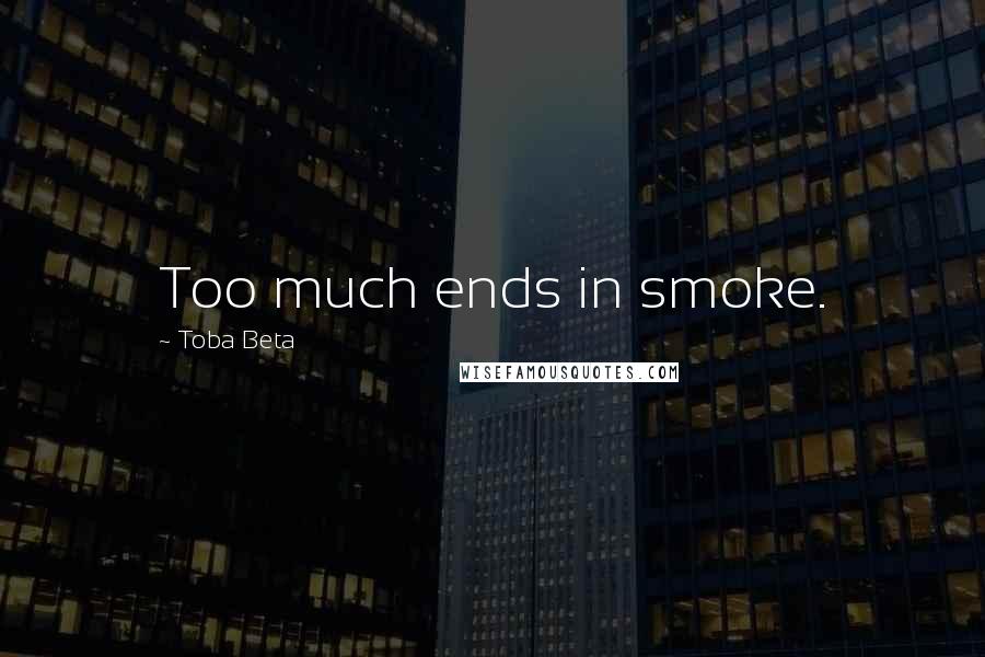 Toba Beta Quotes: Too much ends in smoke.