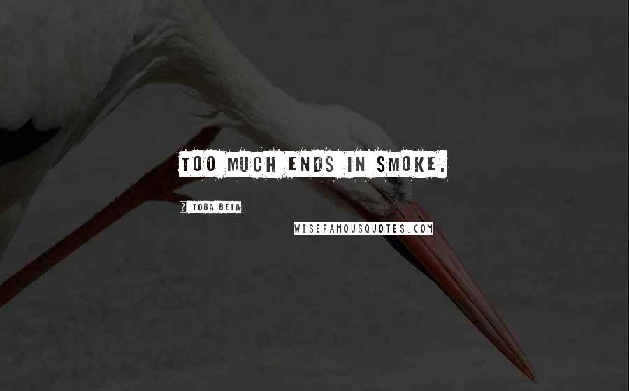 Toba Beta Quotes: Too much ends in smoke.