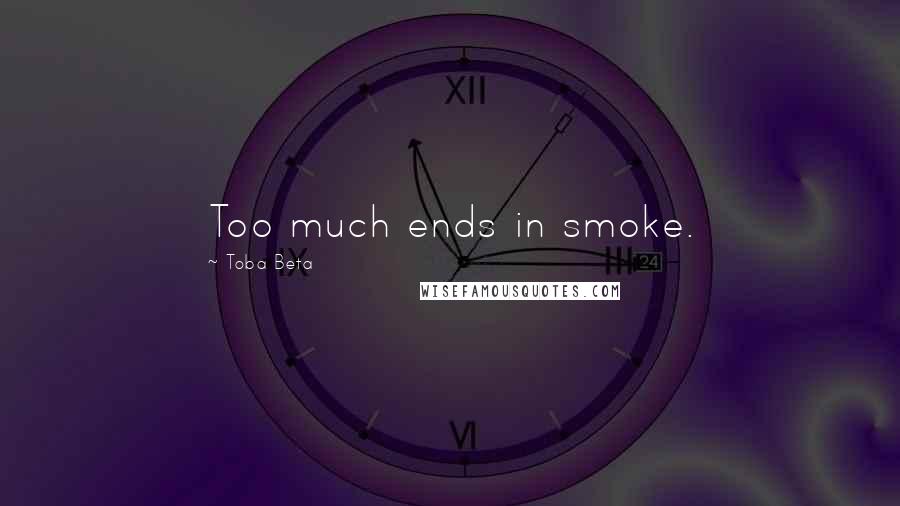 Toba Beta Quotes: Too much ends in smoke.